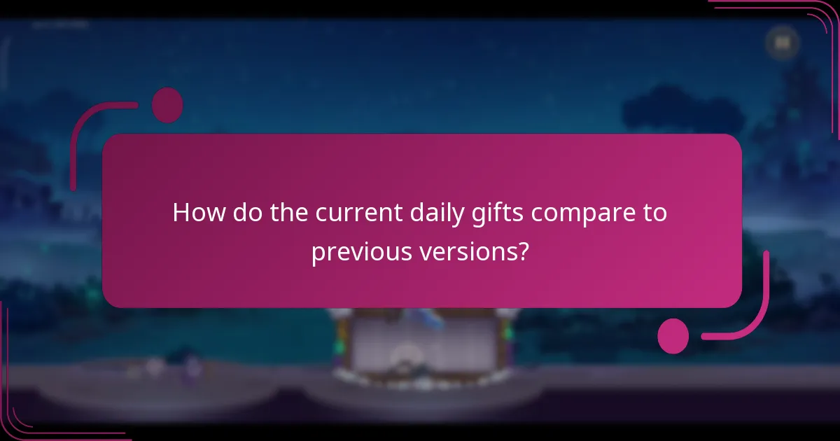 How do the current daily gifts compare to previous versions?
