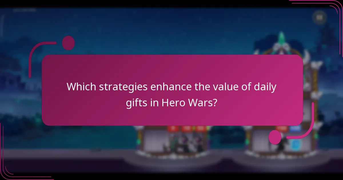 Which strategies enhance the value of daily gifts in Hero Wars?
